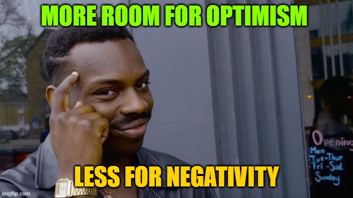 Roll Safe Think About It Meme | MORE ROOM FOR OPTIMISM; LESS FOR NEGATIVITY | image tagged in memes,roll safe think about it | made w/ Imgflip meme maker