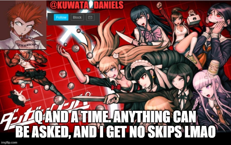 Q AND A TIME. ANYTHING CAN BE ASKED, AND I GET NO SKIPS LMAO | made w/ Imgflip meme maker