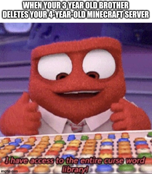 inside out | WHEN YOUR 3 YEAR OLD BROTHER DELETES YOUR 4-YEAR-OLD MINECRAFT SERVER | image tagged in inside out,funny | made w/ Imgflip meme maker