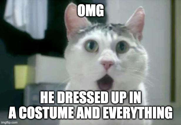 OMG Cat Meme | OMG HE DRESSED UP IN A COSTUME AND EVERYTHING | image tagged in memes,omg cat | made w/ Imgflip meme maker