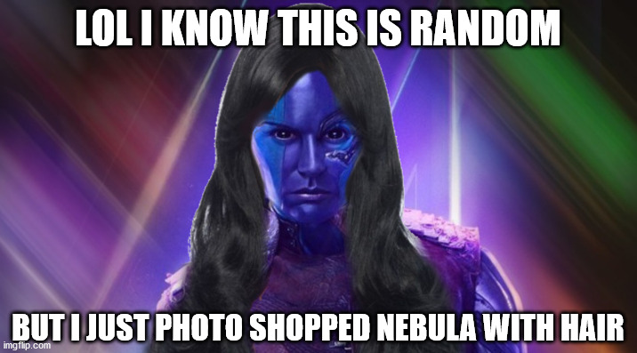 No need to thank me! | LOL I KNOW THIS IS RANDOM; BUT I JUST PHOTO SHOPPED NEBULA WITH HAIR | image tagged in marvel,nebula | made w/ Imgflip meme maker