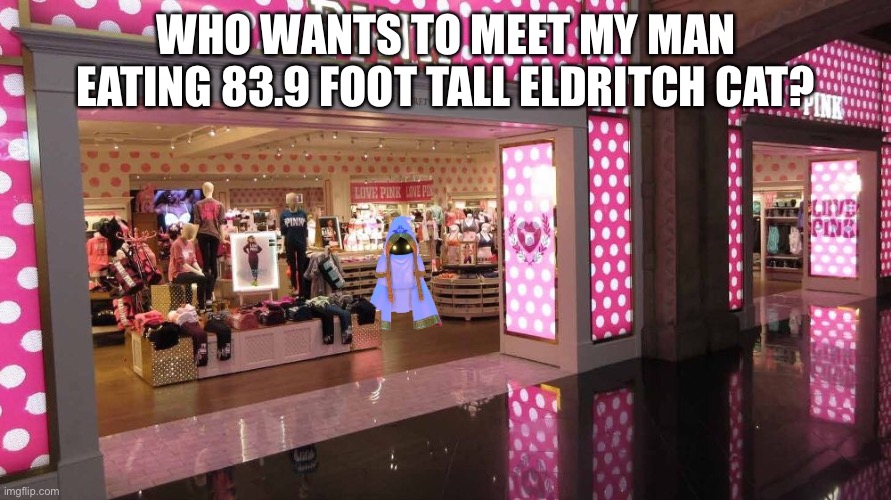 WHO WANTS TO MEET MY MAN EATING 83.9 FOOT TALL ELDRITCH CAT? | made w/ Imgflip meme maker