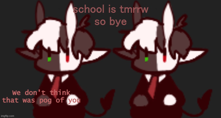 We don't think that was pog of you | school is tmrrw
so bye | image tagged in we don't think that was pog of you | made w/ Imgflip meme maker
