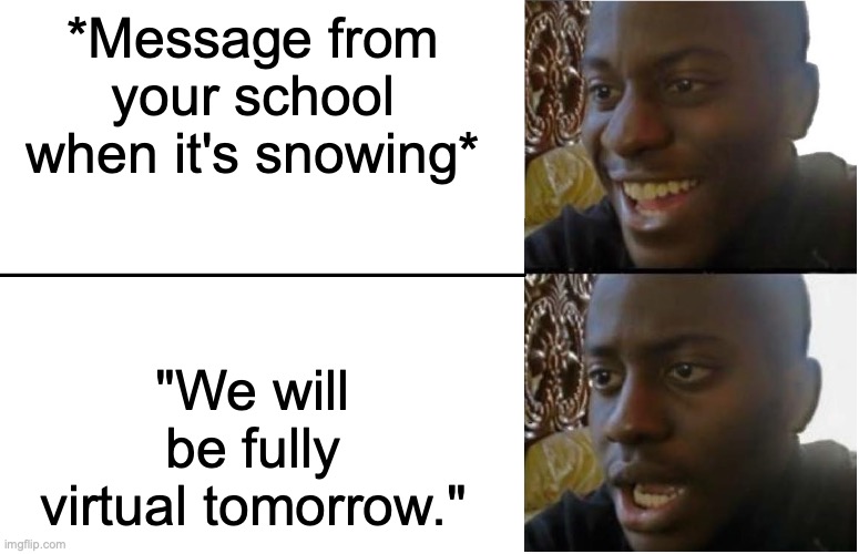 Disappointed Black Guy | *Message from your school when it's snowing*; "We will be fully virtual tomorrow." | image tagged in disappointed black guy | made w/ Imgflip meme maker