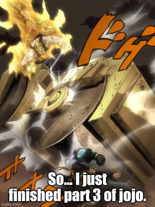 FIRST OFF DIO IS FUCKING INSANE, HIS THEME IS FUCKING GOOD!! DARK REBIRTH IS FIRE! | So... I just finished part 3 of jojo. | image tagged in jojo text meme | made w/ Imgflip meme maker