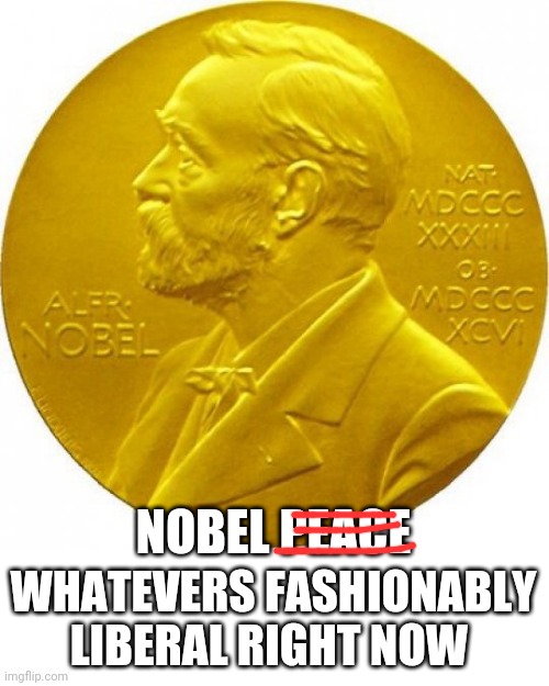 Nobel peace prize | NOBEL PEACE; WHATEVERS FASHIONABLY LIBERAL RIGHT NOW | image tagged in nobel peace prize | made w/ Imgflip meme maker
