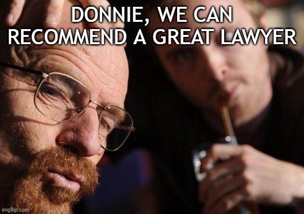 Trump needs help | DONNIE, WE CAN RECOMMEND A GREAT LAWYER | image tagged in donald trump | made w/ Imgflip meme maker