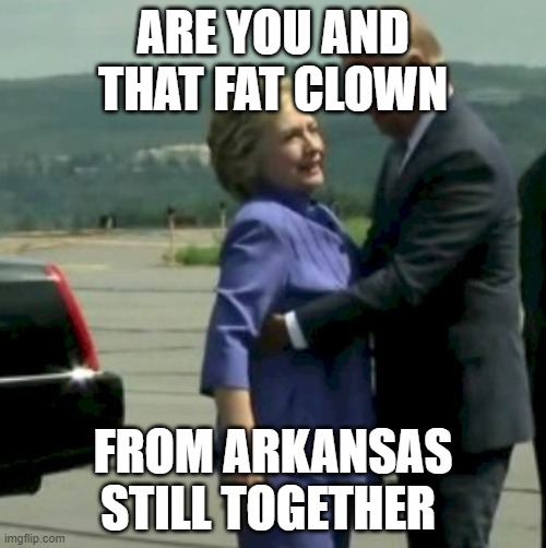 Hillary Joe Biden | ARE YOU AND THAT FAT CLOWN; FROM ARKANSAS STILL TOGETHER | image tagged in hillary joe biden | made w/ Imgflip meme maker