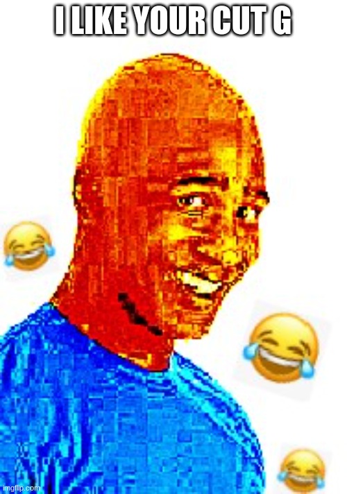 i like your cut | I LIKE YOUR CUT G | image tagged in i like your cut | made w/ Imgflip meme maker