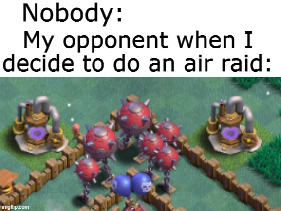 It really gotta be like that | Nobody:; My opponent when I decide to do an air raid: | image tagged in clash of clans | made w/ Imgflip meme maker
