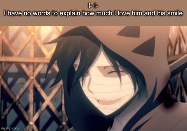 I- I-
I have no words to explain how much I love him and his smile | made w/ Imgflip meme maker
