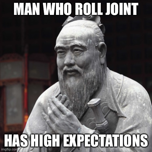 Higher power | MAN WHO ROLL JOINT; HAS HIGH EXPECTATIONS | image tagged in smoke weed | made w/ Imgflip meme maker