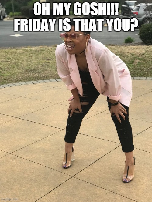 Friday! | OH MY GOSH!!! FRIDAY IS THAT YOU? | image tagged in black woman squinting | made w/ Imgflip meme maker