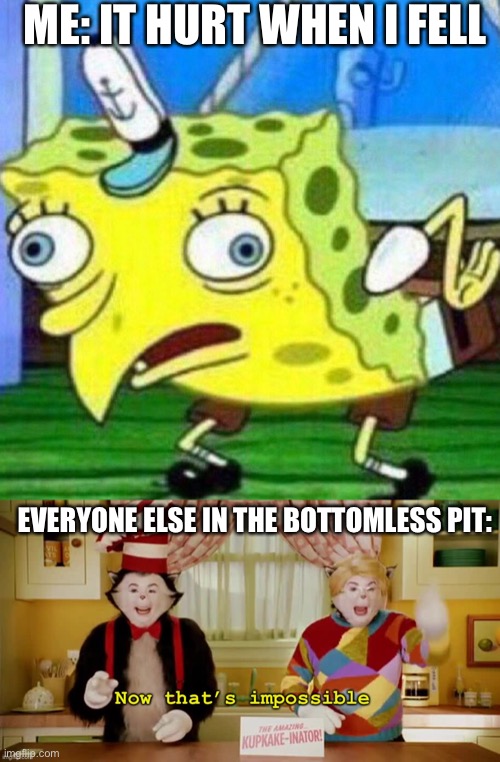 Hehehehehe | ME: IT HURT WHEN I FELL; EVERYONE ELSE IN THE BOTTOMLESS PIT: | image tagged in triggerpaul,now that s impossible | made w/ Imgflip meme maker