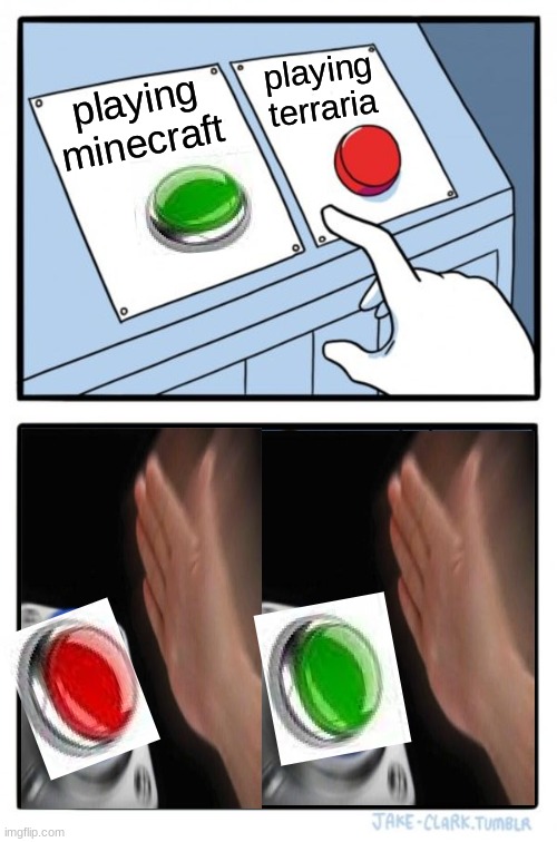 BOTH AT DEH SAME TIME | playing terraria; playing minecraft | image tagged in memes,two buttons | made w/ Imgflip meme maker