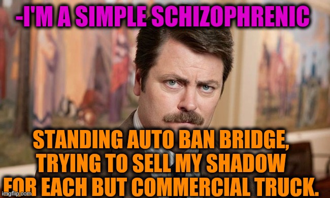 -Where are trade? | -I'M A SIMPLE SCHIZOPHRENIC; STANDING AUTO BAN BRIDGE, TRYING TO SELL MY SHADOW FOR EACH BUT COMMERCIAL TRUCK. | image tagged in i'm a simple man,schizophrenia,raid shadow legends,sell out,bridge,ron swanson | made w/ Imgflip meme maker