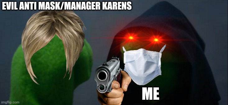 Evil Kermit | EVIL ANTI MASK/MANAGER KARENS; ME | image tagged in memes,evil kermit | made w/ Imgflip meme maker