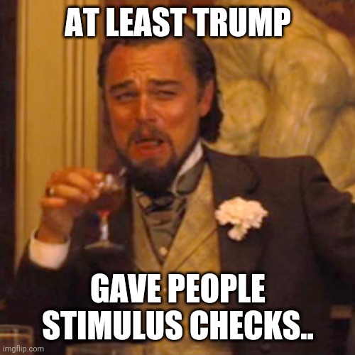 Laughing Leo | AT LEAST TRUMP; GAVE PEOPLE STIMULUS CHECKS.. | image tagged in memes,laughing leo | made w/ Imgflip meme maker