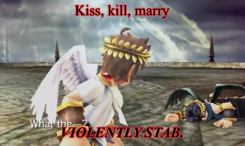 Bc why not? | Kiss, kill, marry; VIOLENTLY STAB. | image tagged in kid icarus | made w/ Imgflip meme maker