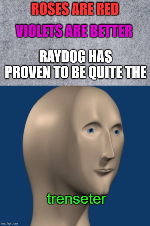 trenseter | ROSES ARE RED; VIOLETS ARE BETTER; RAYDOG HAS PROVEN TO BE QUITE THE; trenseter | image tagged in raydog,meme man,roses are red | made w/ Imgflip meme maker