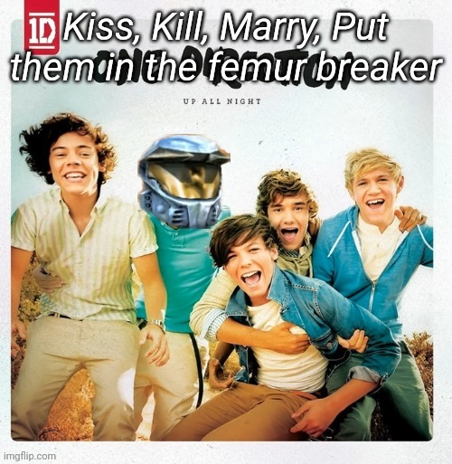 Kiss, Kill, Marry, Put them in the femur breaker | made w/ Imgflip meme maker