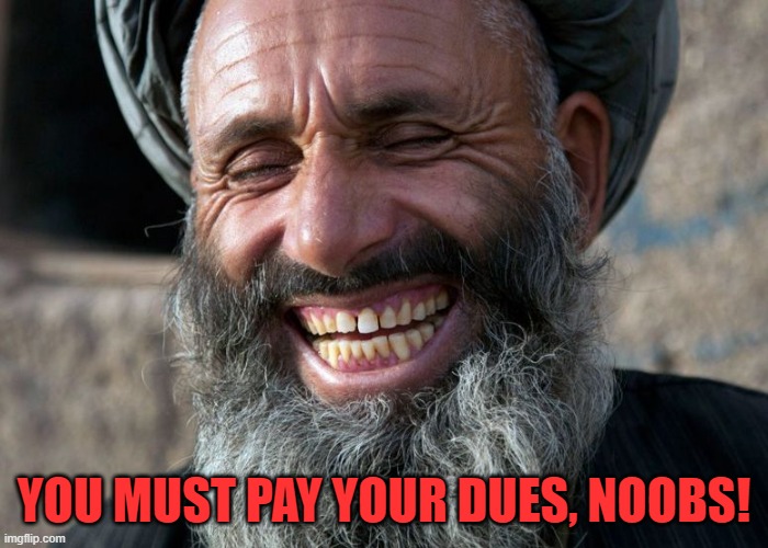 Laughing Terrorist | YOU MUST PAY YOUR DUES, NOOBS! | image tagged in laughing terrorist | made w/ Imgflip meme maker