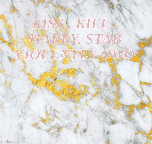 ya | KISS , KILL , MARRY, STAB VIOLENTLY OWO | made w/ Imgflip meme maker