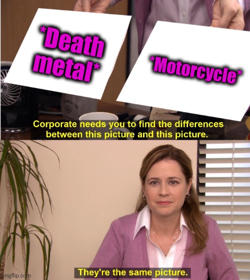 -Riders on a storm. | *Death metal*; *Motorcycle* | image tagged in memes,they're the same picture,motorcycle,road rage,flight attendant,powermetalhead | made w/ Imgflip meme maker