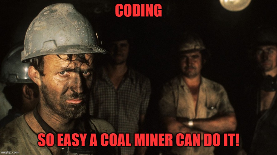 Trumpcare Coal Miners | CODING SO EASY A COAL MINER CAN DO IT! | image tagged in trumpcare coal miners | made w/ Imgflip meme maker