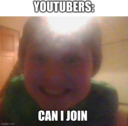 what u doing can i join?????????? | YOUTUBERS: CAN I JOIN | image tagged in what u doing can i join | made w/ Imgflip meme maker
