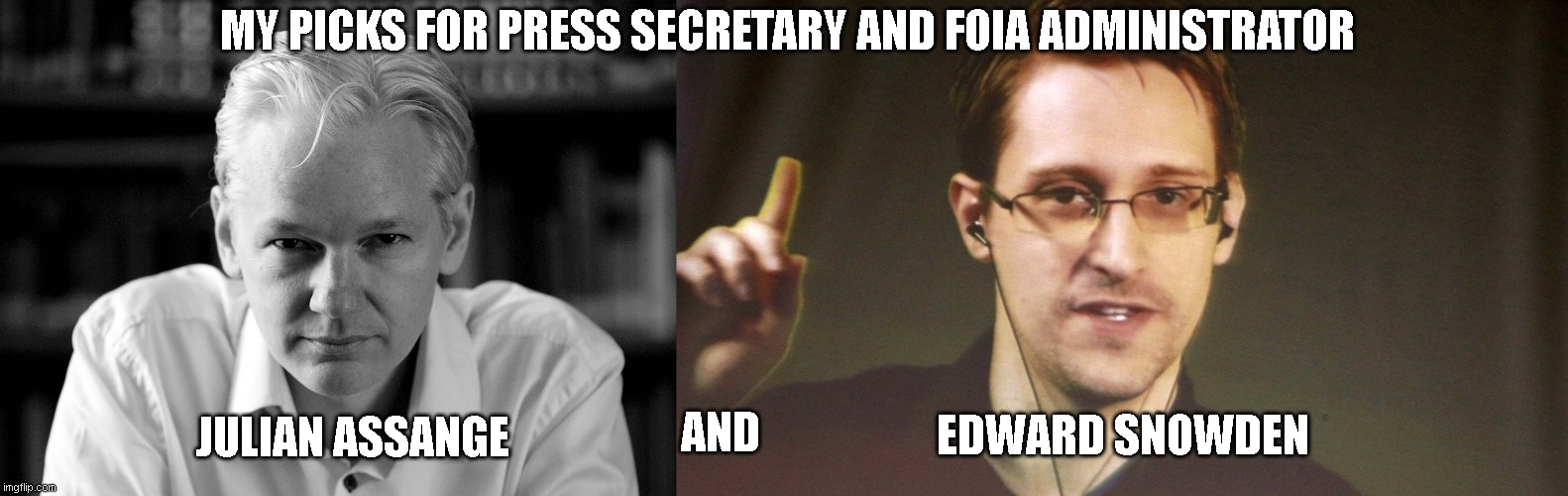 Assange and Snowden | MY PICKS FOR PRESS SECRETARY AND FOIA ADMINISTRATOR; EDWARD SNOWDEN; JULIAN ASSANGE; AND | image tagged in julian assange,edward snowden | made w/ Imgflip meme maker