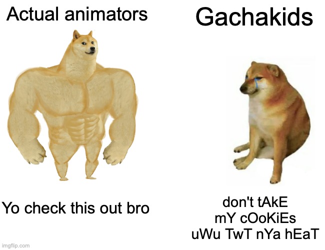 Buff Doge vs. Cheems | Actual animators; Gachakids; Yo check this out bro; don't tAkE mY cOoKiEs uWu TwT nYa hEaT | image tagged in memes,buff doge vs cheems | made w/ Imgflip meme maker