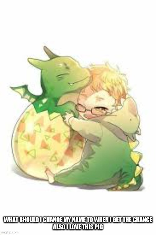 WHAT SHOULD I CHANGE MY NAME TO WHEN I GET THE CHANCE


ALSO I LOVE THIS PIC | made w/ Imgflip meme maker