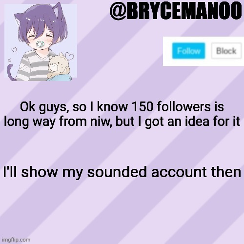 BrycemanOO new announcement template | Ok guys, so I know 150 followers is long way from niw, but I got an idea for it; I'll show my sounded account then | image tagged in brycemanoo new announcement template | made w/ Imgflip meme maker