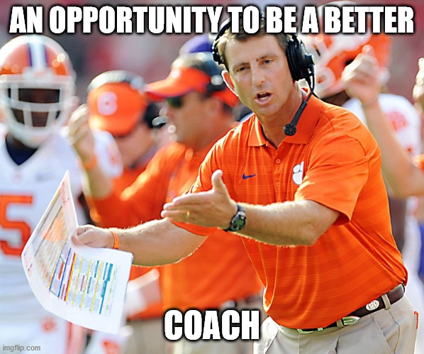 Clemson Tigers Coach | AN OPPORTUNITY TO BE A BETTER COACH | image tagged in clemson tigers coach | made w/ Imgflip meme maker