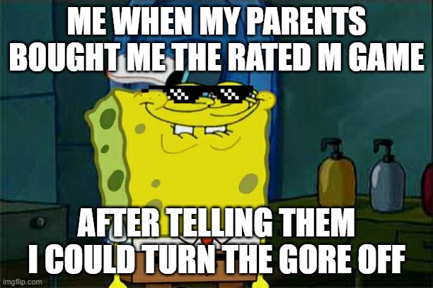Yeah babyyyyyyyyyyyyyyyyyy | ME WHEN MY PARENTS BOUGHT ME THE RATED M GAME; AFTER TELLING THEM I COULD TURN THE GORE OFF | image tagged in memes,don't you squidward | made w/ Imgflip meme maker