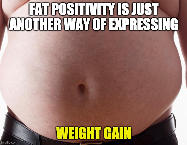 FAT POSITIVITY is just another way of expressing WEIGHT GAIN oof | FAT POSITIVITY IS JUST ANOTHER WAY OF EXPRESSING; WEIGHT GAIN | image tagged in fat,obesity,candy,sense of humor,dank memes,memes | made w/ Imgflip meme maker