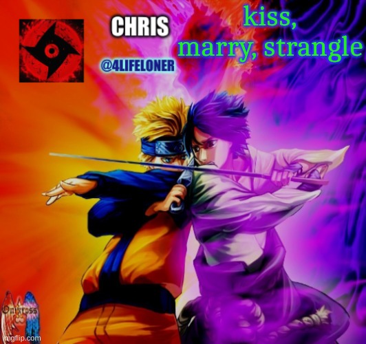 Chris naruto announcement | kiss, marry, strangle | image tagged in chris naruto announcement | made w/ Imgflip meme maker
