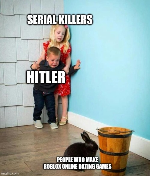 Children scared of rabbit | SERIAL KILLERS; HITLER; PEOPLE WHO MAKE ROBLOX ONLINE DATING GAMES | image tagged in children scared of rabbit | made w/ Imgflip meme maker