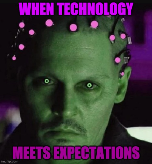 When Technology exceeds Expectations | WHEN TECHNOLOGY; MEETS EXPECTATIONS | image tagged in science,scifi,terminator,robots,brainwashed,memes | made w/ Imgflip meme maker