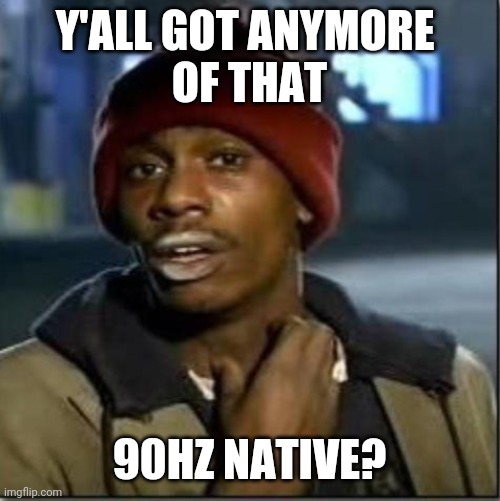 crack | Y'ALL GOT ANYMORE 
OF THAT; 90HZ NATIVE? | image tagged in crack | made w/ Imgflip meme maker