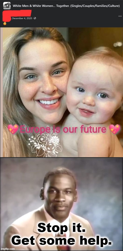 What if Europe isn't her future: but instead she'll encounter people of other skin colors and origins? What then? | Stop it. Get some help. | image tagged in michael jordan stop it get some help | made w/ Imgflip meme maker