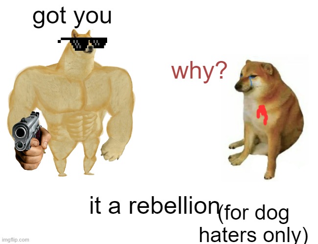 Buff Doge vs. Cheems | got you; why? it a rebellion; (for dog haters only) | image tagged in memes,buff doge vs cheems | made w/ Imgflip meme maker