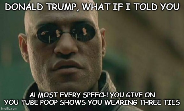 Matrix Morpheus Meme | DONALD TRUMP, WHAT IF I TOLD YOU; ALMOST EVERY SPEECH YOU GIVE ON YOU TUBE POOP SHOWS YOU WEARING THREE TIES | image tagged in memes,matrix morpheus | made w/ Imgflip meme maker