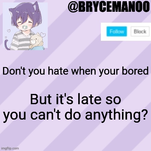 BrycemanOO new announcement template | Don't you hate when your bored; But it's late so you can't do anything? | image tagged in brycemanoo new announcement template | made w/ Imgflip meme maker