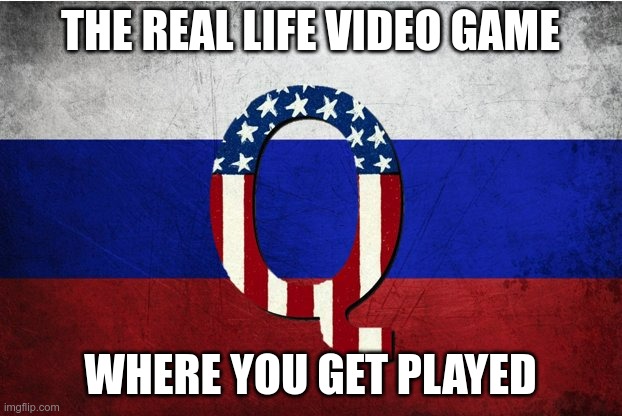 Q | THE REAL LIFE VIDEO GAME; WHERE YOU GET PLAYED | image tagged in q,trump,maga,gop,morons | made w/ Imgflip meme maker