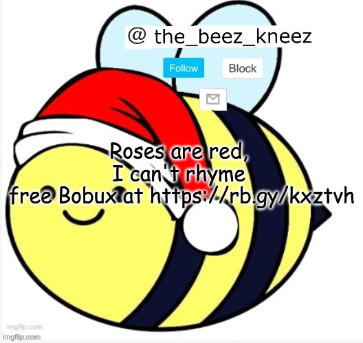click link https://rb.gy/kxztvh | Roses are red, 
I can't rhyme 
free Bobux at https://rb.gy/kxztvh | image tagged in beez announcement | made w/ Imgflip meme maker