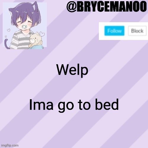 BrycemanOO new announcement template | Welp; Ima go to bed | image tagged in brycemanoo new announcement template | made w/ Imgflip meme maker