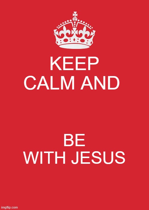 know that jesus is god and that he always be there for you. | KEEP CALM AND; BE WITH JESUS | image tagged in memes,keep calm and carry on red,jesus | made w/ Imgflip meme maker