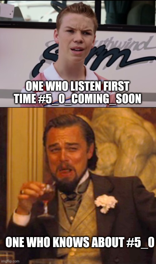 ONE WHO LISTEN FIRST TIME #5_0_COMING_SOON; ONE WHO KNOWS ABOUT #5_0 | image tagged in you guys are getting paid,memes,laughing leo | made w/ Imgflip meme maker